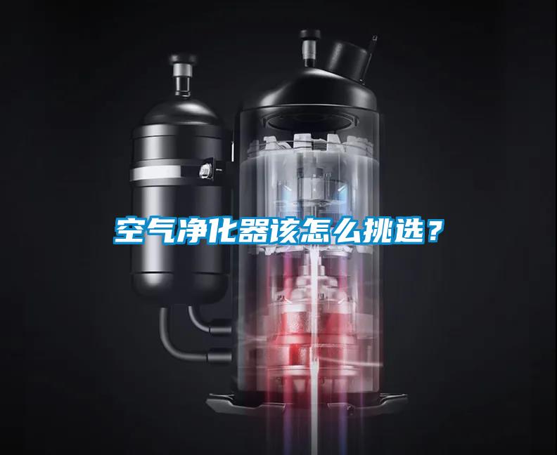 空气净化器该怎么挑选？
