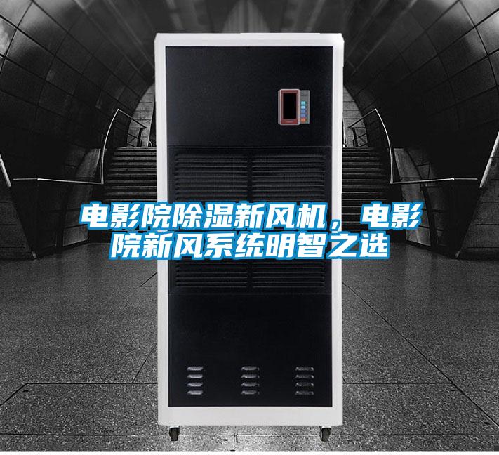 电影院除湿新风机，电影院新风系统明智之选