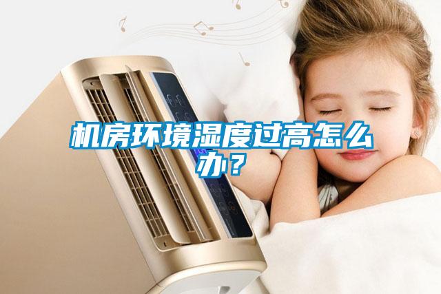 机房环境湿度过高怎么办？