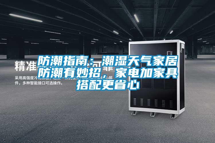 防潮指南：潮湿天气家居防潮有妙招，家电加家具搭配更省心