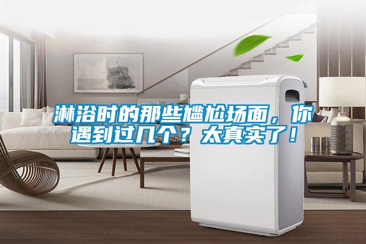 淋浴时的那些尴尬场面，你遇到过几个？太真实了！