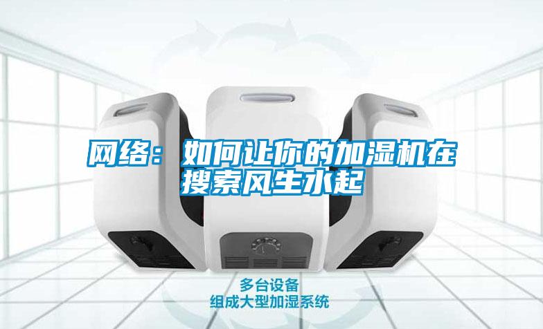 网络：如何让你的加湿机在搜索风生水起