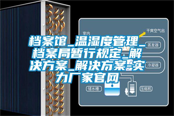 档案馆_温湿度管理_档案局暂行规定_成人抖音APP污下载_成人抖音APP污下载-实力厂家官网