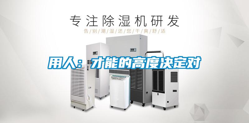 用人：才能的高度决定对