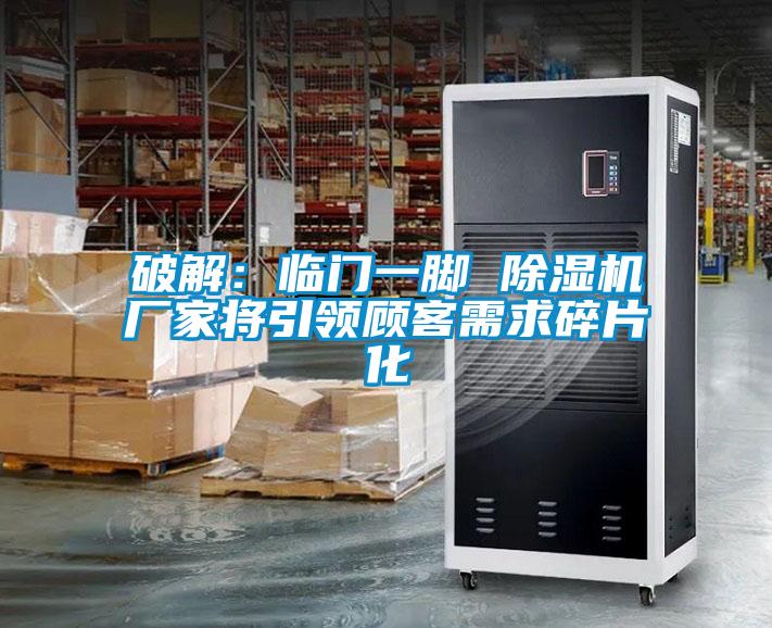 破解：临门一脚 91抖音免费看片厂家将引领顾客需求碎片化