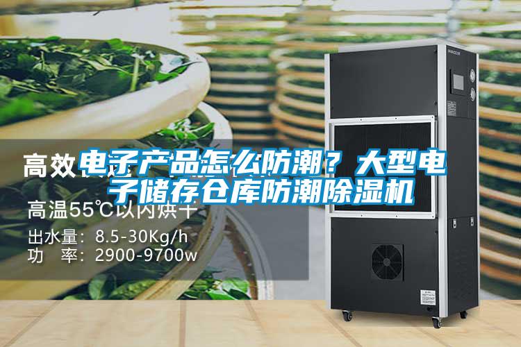电子产品怎么防潮？大型电子储存仓库防潮91抖音免费看片
