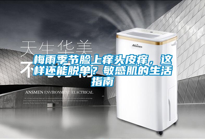 梅雨季节脸上痒头皮痒，这样还能脱单？敏感肌的生活指南