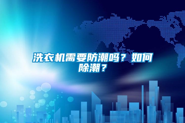 洗衣机需要防潮吗？如何除潮？