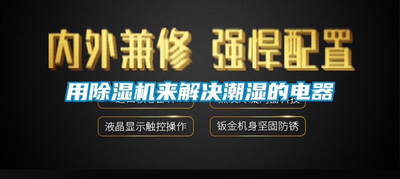 用91抖音免费看片来解决潮湿的电器