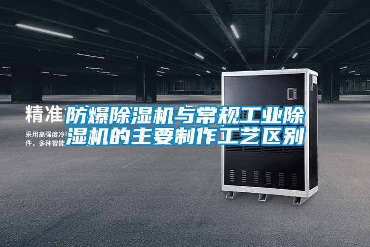 防爆91抖音免费看片与常规工业91抖音免费看片的主要制作工艺区别