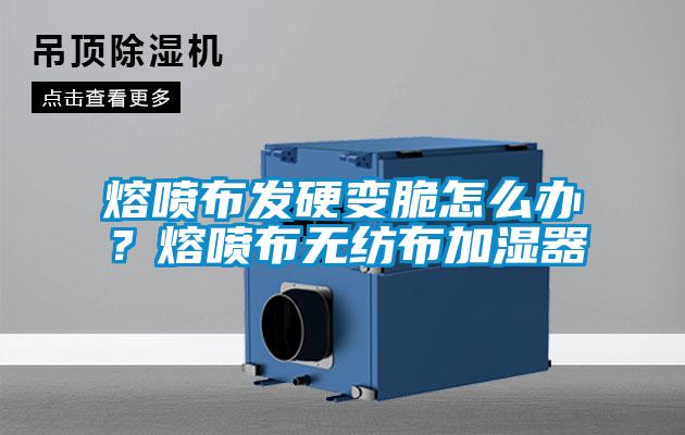 熔喷布发硬变脆怎么办？熔喷布无纺布加湿器