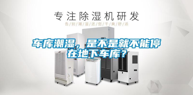 车库潮湿，是不是就不能停在地下车库？