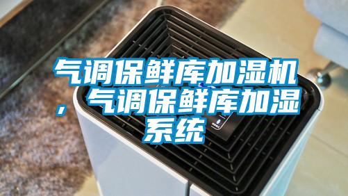 气调保鲜库加湿机，气调保鲜库加湿系统