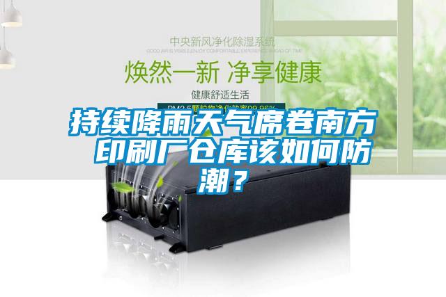 持续降雨天气席卷南方 印刷厂仓库该如何防潮？