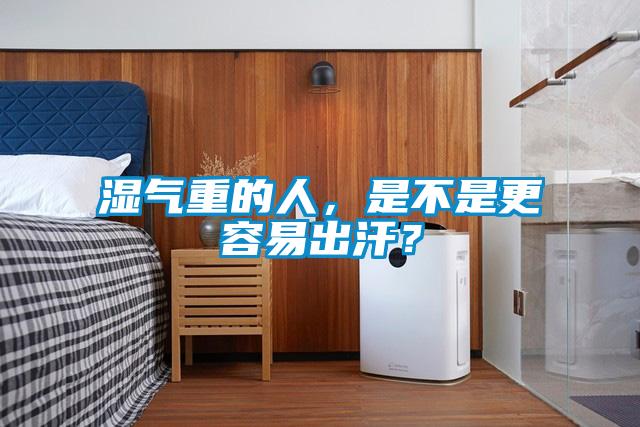 湿气重的人，是不是更容易出汗？