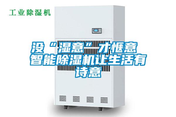 没“湿意”才惬意 智能91抖音免费看片让生活有诗意