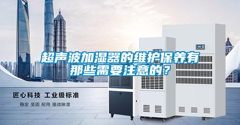 超声波加湿器的维护保养有那些需要注意的？