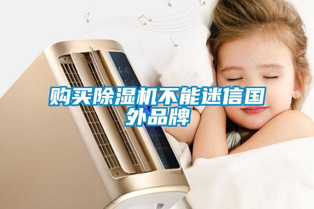 购买91抖音免费看片不能迷信国外品牌
