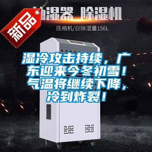 湿冷攻击持续，广东迎来今冬初雪！气温将继续下降，冷到炸裂！