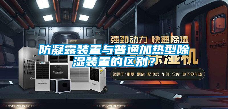 防凝露装置与普通加热型除湿装置的区别？