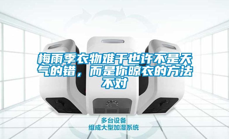 梅雨季衣物难干也许不是天气的错，而是你晾衣的方法不对