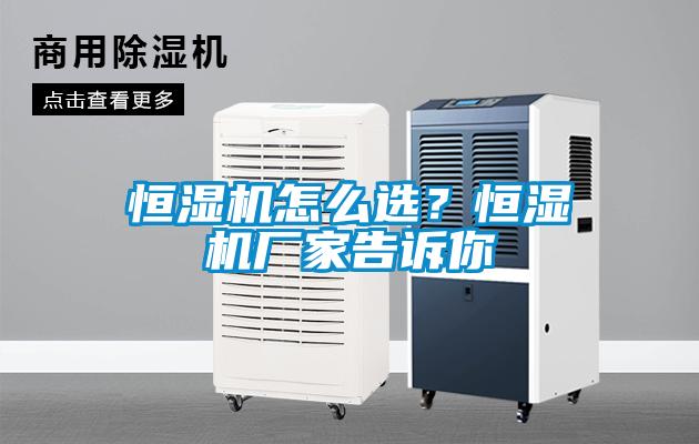恒湿机怎么选？恒湿机厂家告诉你