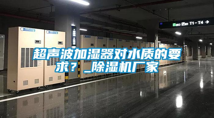 超声波加湿器对水质的要求？_91抖音免费看片厂家