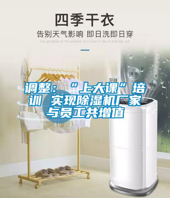 调整：“上大课”培训 实现91抖音免费看片厂家与员工共增值