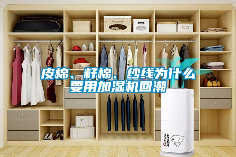 皮棉、籽棉、纱线为什么要用加湿机回潮