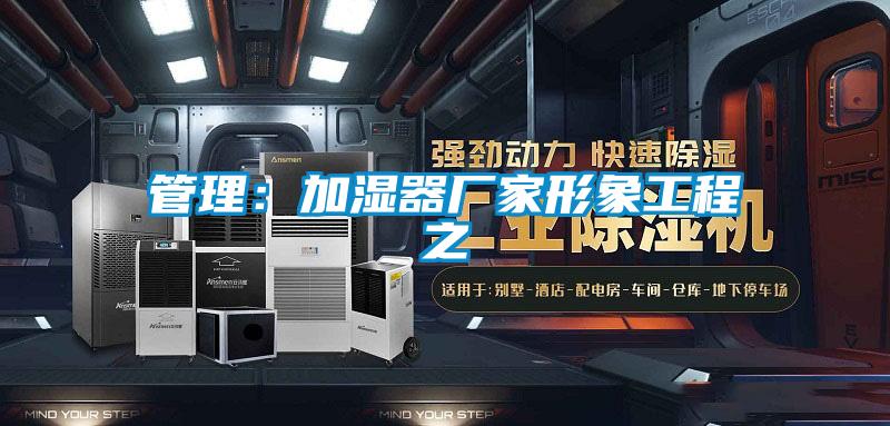 管理：加湿器厂家形象工程之