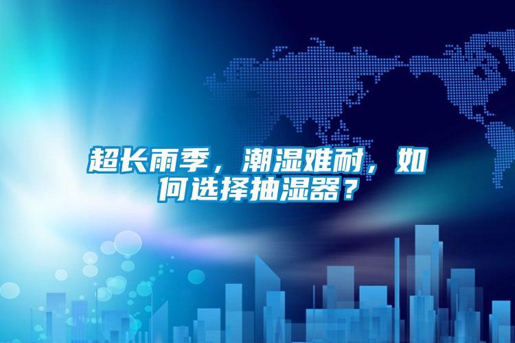 超长雨季，潮湿难耐，如何选择抽湿器？
