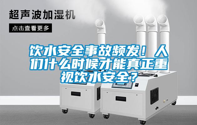 饮水安全事故频发！人们什么时候才能真正重视饮水安全？