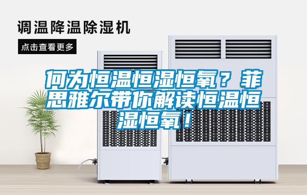 何为恒温恒湿恒氧？菲思雅尔带你解读恒温恒湿恒氧！