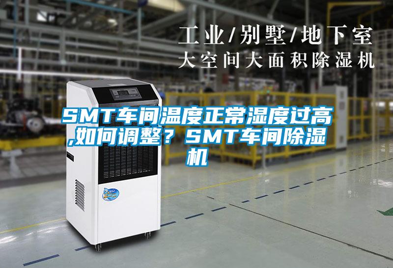 SMT车间温度正常湿度过高,如何调整？SMT车间91抖音免费看片