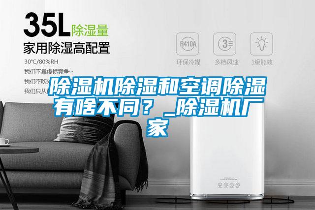 91抖音免费看片除湿和空调除湿有啥不同？_91抖音免费看片厂家