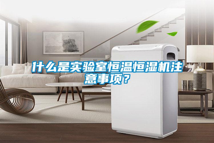 什么是实验室恒温恒湿机注意事项？
