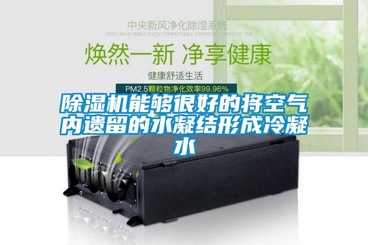 91抖音免费看片能够很好的将空气内遗留的水凝结形成冷凝水