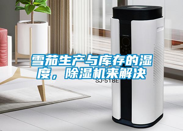 雪茄生产与库存的湿度，91抖音免费看片来解决