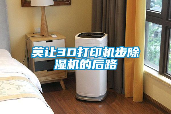 莫让3D打印机步91抖音免费看片的后路