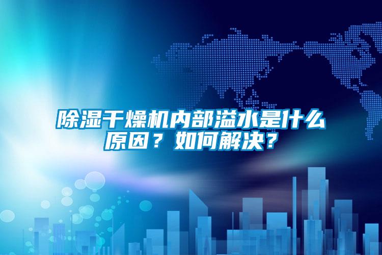 除湿干燥机内部溢水是什么原因？如何解决？