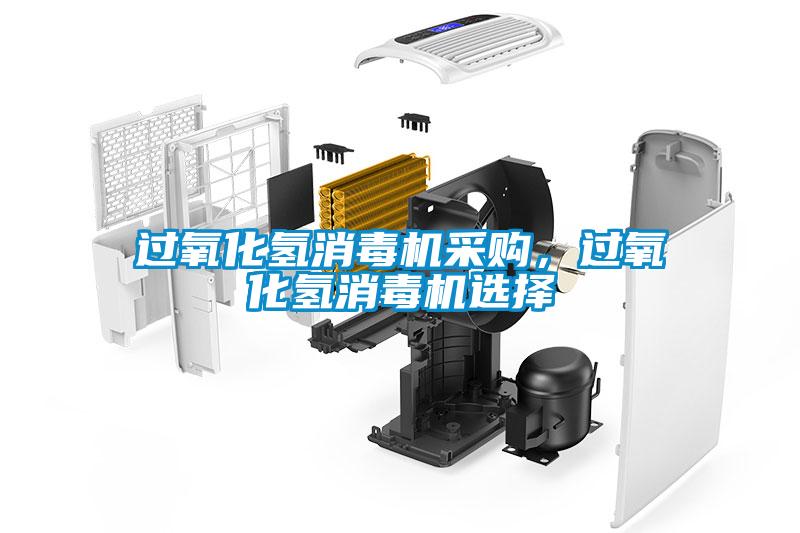 过氧化氢消毒机采购，过氧化氢消毒机选择