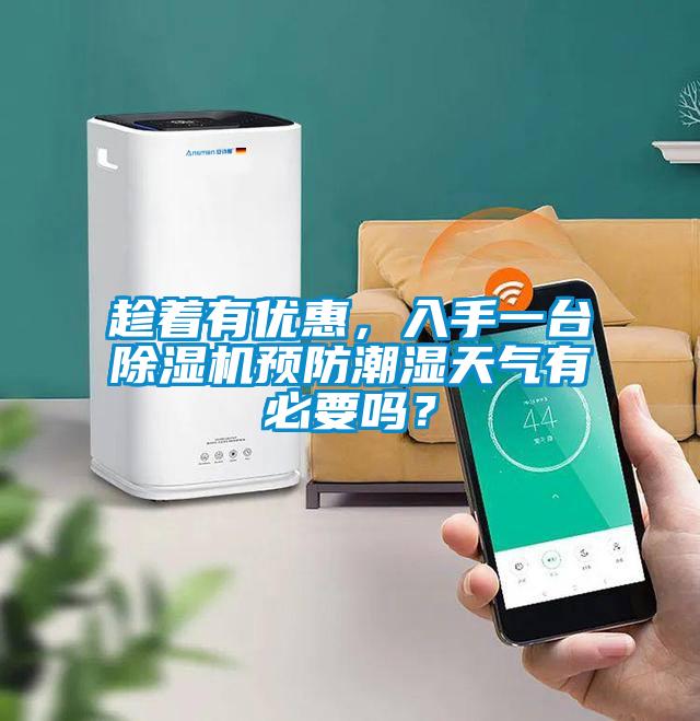 趁着有优惠，入手一台91抖音免费看片预防潮湿天气有必要吗？