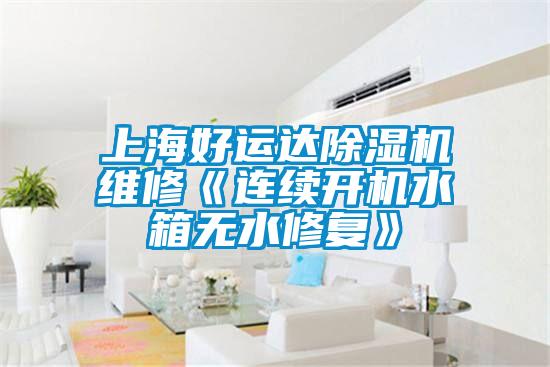 上海好运达91抖音免费看片维修《连续开机水箱无水修复》