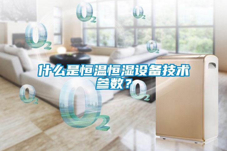 什么是恒温恒湿设备技术参数？