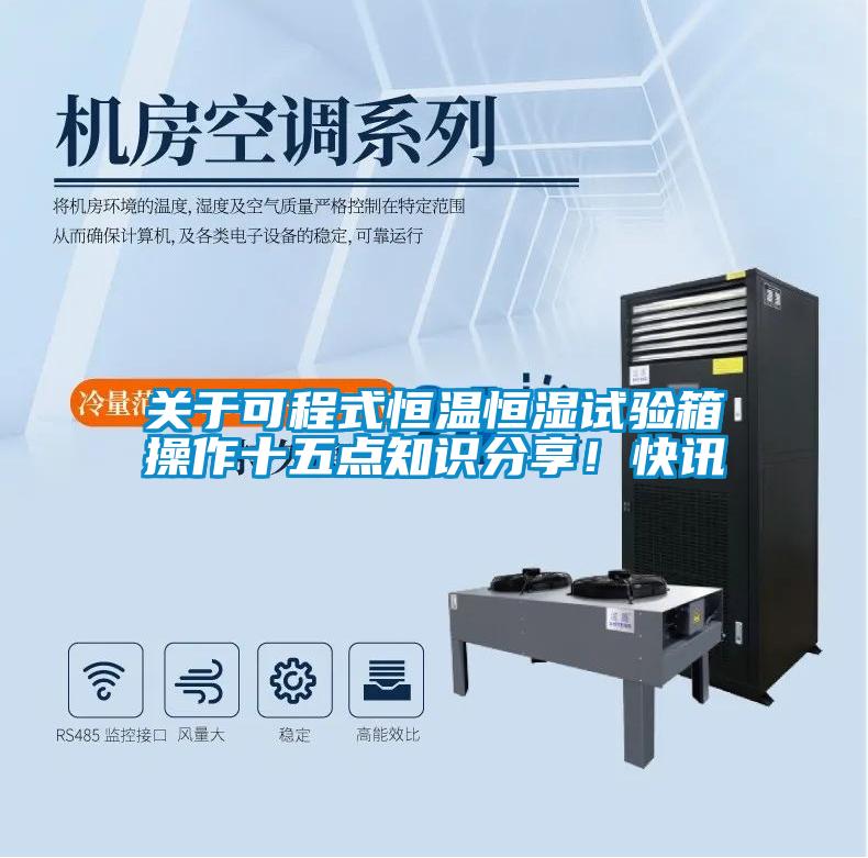 关于可程式恒温恒湿试验箱操作十五点知识分享！快讯