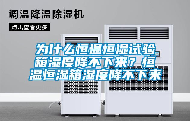 为什么恒温恒湿试验箱湿度降不下来？恒温恒湿箱湿度降不下来