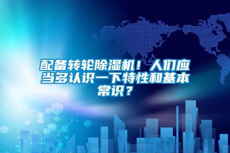 配备转轮91抖音免费看片！人们应当多认识一下特性和基本常识？