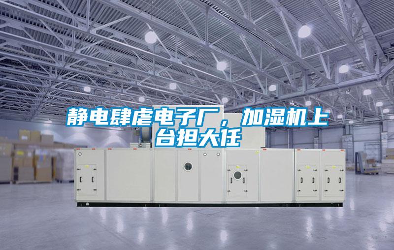 静电肆虐电子厂，加湿机上台担大任
