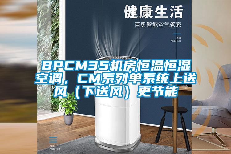 BPCM35机房恒温恒湿空调，CM系列单系统上送风（下送风）更节能