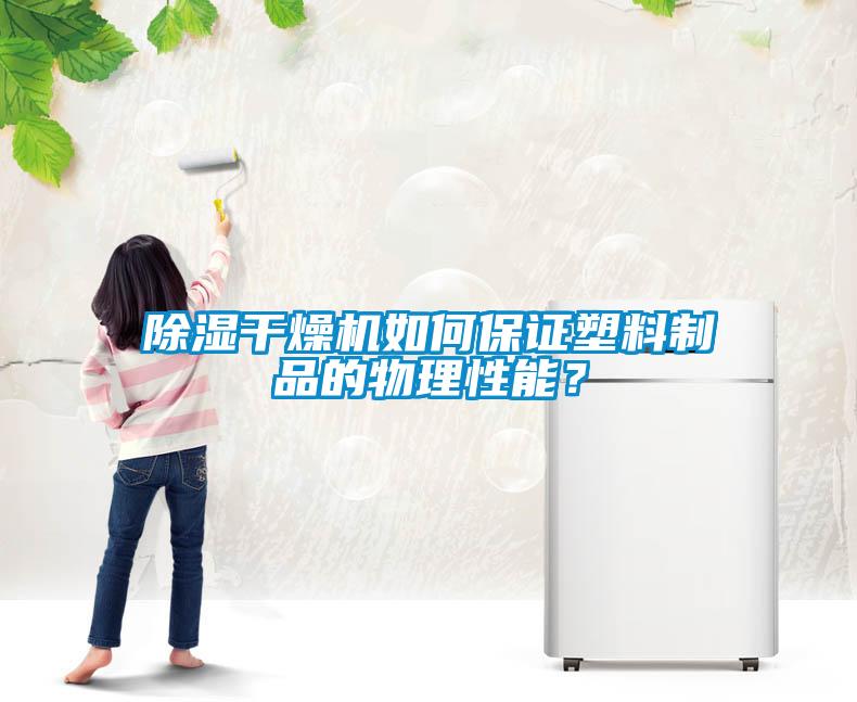 除湿干燥机如何保证塑料制品的物理性能？